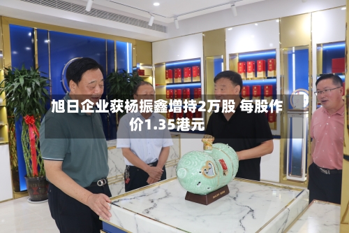 旭日企业获杨振鑫增持2万股 每股作价1.35港元