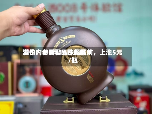 酒价内参6月16日费用发布：习酒君品涨幅居前	，上涨5元/瓶-第2张图片