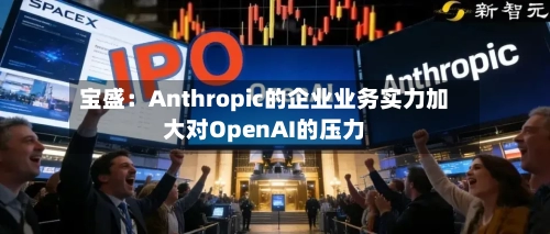 宝盛：Anthropic的企业业务实力加大对OpenAI的压力-第3张图片