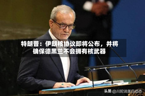 特朗普：伊朗核协议即将公布，并将确保德黑兰不会拥有核武器