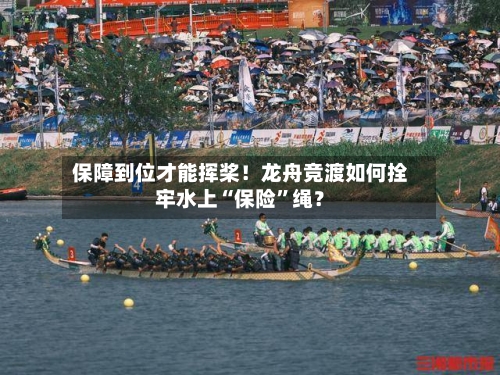 保障到位才能挥桨！龙舟竞渡如何拴牢水上“保险”绳？-第2张图片