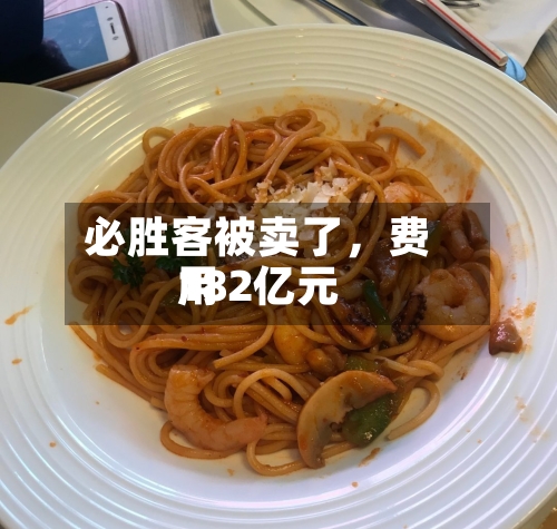 必胜客被卖了	，费用182亿元-第2张图片