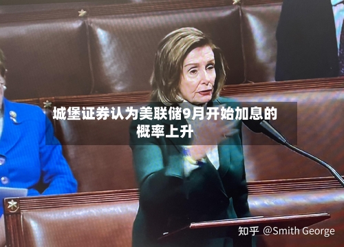城堡证券认为美联储9月开始加息的概率上升-第2张图片