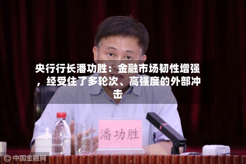 央行行长潘功胜：金融市场韧性增强，经受住了多轮次、高强度的外部冲击-第2张图片