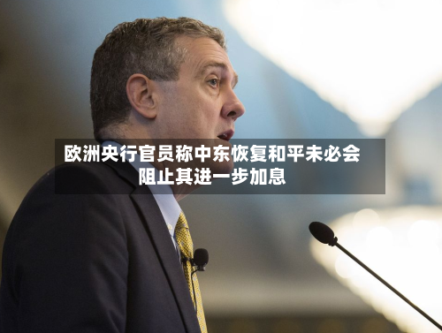 欧洲央行官员称中东恢复和平未必会阻止其进一步加息-第3张图片
