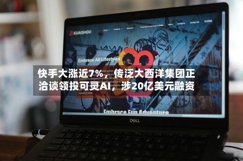 快手大涨近7%	，传泛大西洋集团正洽谈领投可灵AI，涉20亿美元融资-第2张图片