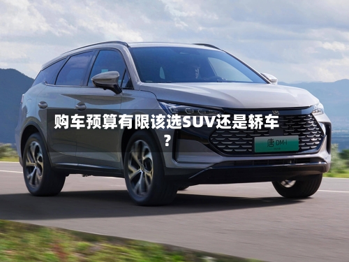 购车预算有限该选SUV还是轿车？