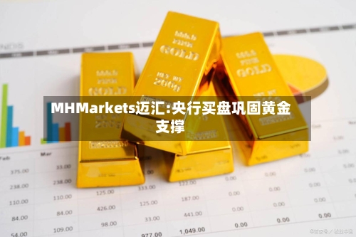 MHMarkets迈汇:央行买盘巩固黄金支撑-第2张图片
