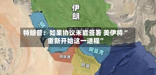 特朗普：如果协议未能签署 美伊将“重新开始这一进程”-第2张图片
