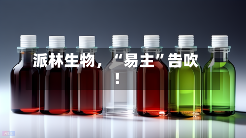 派林生物，“易主	”告吹！-第2张图片