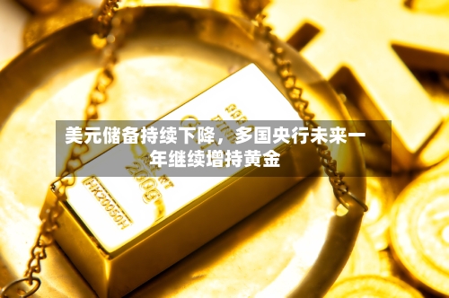 美元储备持续下降，多国央行未来一年继续增持黄金