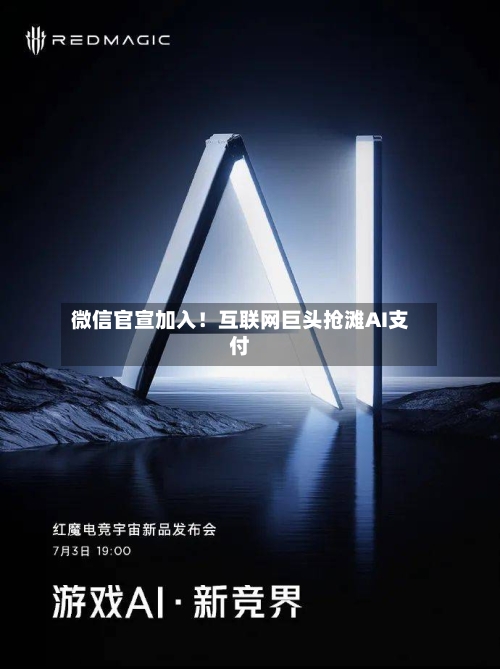 微信官宣加入！互联网巨头抢滩AI支付