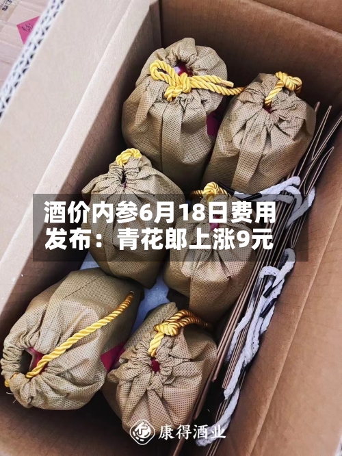 酒价内参6月18日费用发布：青花郎上涨9元-第2张图片