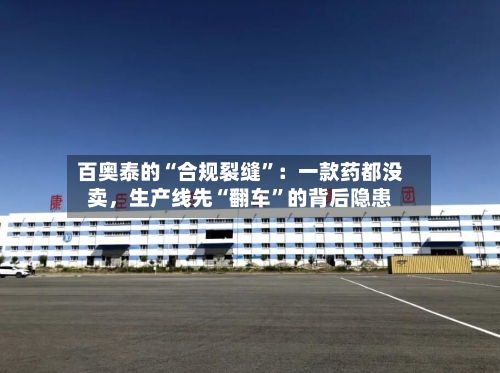 百奥泰的“合规裂缝”：一款药都没卖，生产线先“翻车	”的背后隐患-第3张图片
