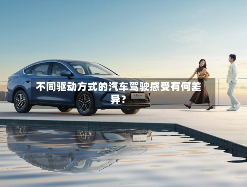 不同驱动方式的汽车驾驶感受有何差异？