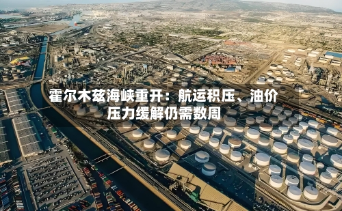 霍尔木兹海峡重开：航运积压、油价压力缓解仍需数周-第3张图片