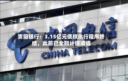 贵阳银行：3.15亿元债权执行程序终结	，此前已全额计提减值-第2张图片