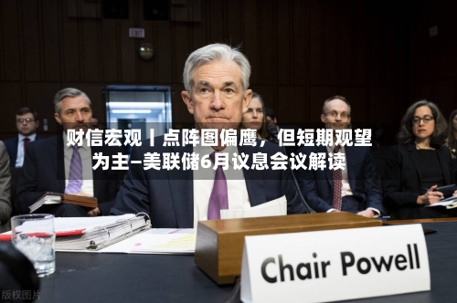 财信宏观丨点阵图偏鹰，但短期观望为主—美联储6月议息会议解读-第2张图片