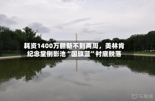 耗资1400万翻新不到两周	，美林肯纪念堂倒影池“国旗蓝	”衬底脱落-第2张图片