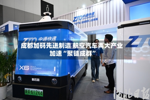 成都加码先进制造 航空汽车两大产业加速“聚链成群”-第2张图片