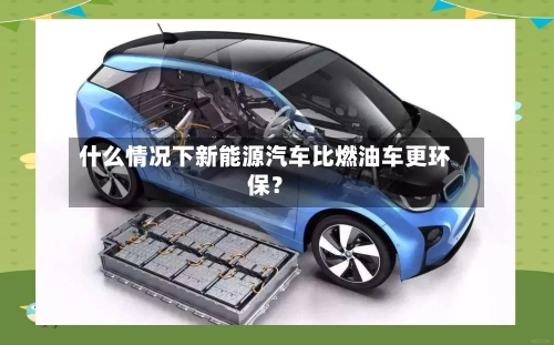 什么情况下新能源汽车比燃油车更环保？