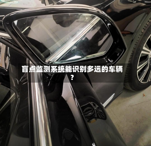 盲点监测系统能识别多远的车辆？