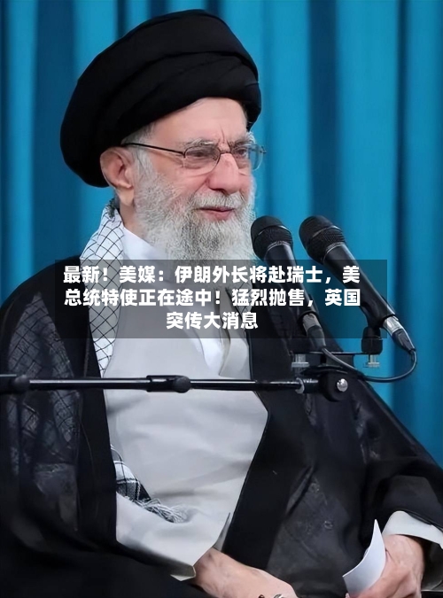 最新！美媒：伊朗外长将赴瑞士，美总统特使正在途中！猛烈抛售，英国突传大消息-第2张图片