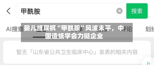 婴儿纸尿裤“甲酰胺”风波未平，中国造纸学会力挺企业-第2张图片