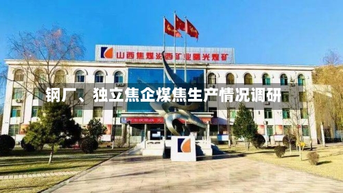 钢厂、独立焦企煤焦生产情况调研