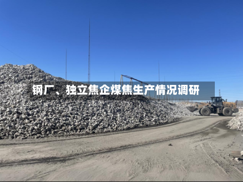 钢厂	、独立焦企煤焦生产情况调研-第2张图片