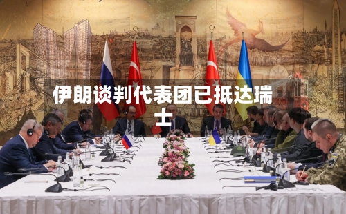 伊朗谈判代表团已抵达瑞士