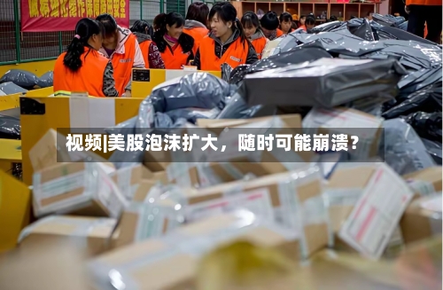 视频|美股泡沫扩大，随时可能崩溃？-第2张图片