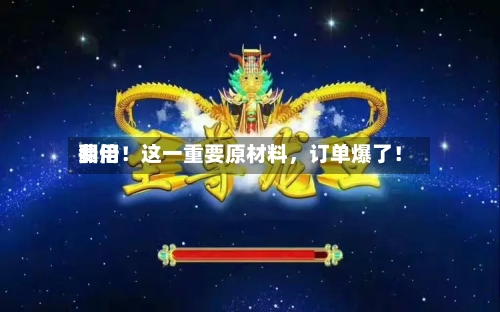 费用翻倍！这一重要原材料，订单爆了！-第3张图片