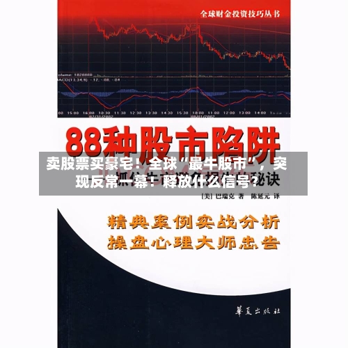 卖股票买豪宅！全球“最牛股市	”，突现反常一幕！释放什么信号？-第2张图片