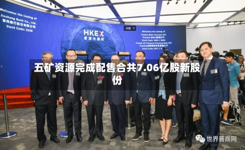 五矿资源完成配售合共7.06亿股新股份