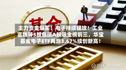 主力资金爆买！电子持续猛攻！工业富联等3股包揽A股吸金榜前三，华宝基金电子ETF再涨3.67%续创新高！-第3张图片