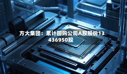 方大集团：累计回购公司A股股份13436950股-第2张图片