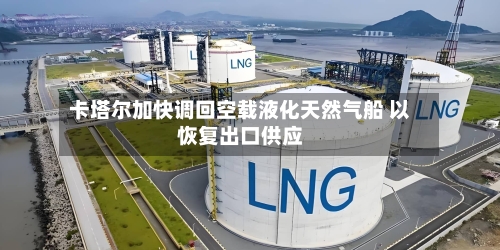 卡塔尔加快调回空载液化天然气船 以恢复出口供应