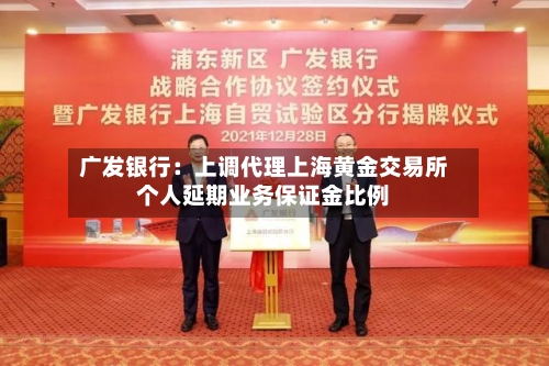 广发银行：上调代理上海黄金交易所个人延期业务保证金比例