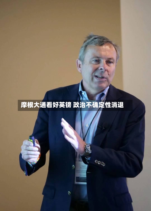 摩根大通看好英镑 政治不确定性消退
