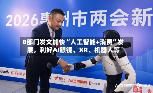 8部门发文加快“人工智能+消费	”发展，利好AI眼镜、XR	、机器人等-第2张图片