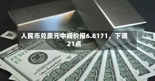 人民币兑美元中间价报6.8171，下调21点-第2张图片