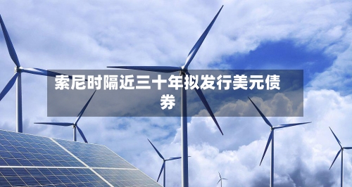索尼时隔近三十年拟发行美元债券