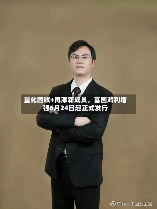 量化固收+再添新成员，富国鸿利增强6月24日起正式发行-第3张图片