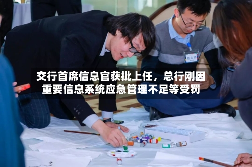 交行首席信息官获批上任，总行刚因重要信息系统应急管理不足等受罚-第2张图片
