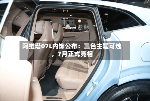 阿维塔07L内饰公布：三色主题可选，7月正式亮相