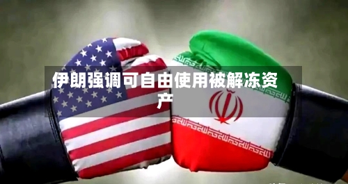 伊朗强调可自由使用被解冻资产-第3张图片