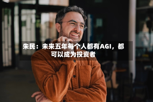 朱民：未来五年每个人都有AGI，都可以成为投资者-第3张图片