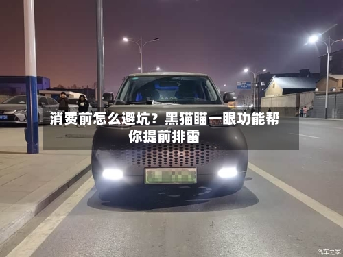 消费前怎么避坑？黑猫瞄一眼功能帮你提前排雷