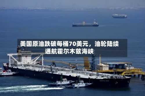 美国原油跌破每桶70美元，油轮陆续通航霍尔木兹海峡-第3张图片